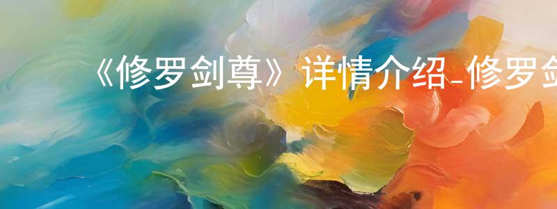 陈若霖发布《修罗剑尊》详情介绍_修罗剑尊已完结在线观看_修罗剑尊迅雷下载_国漫